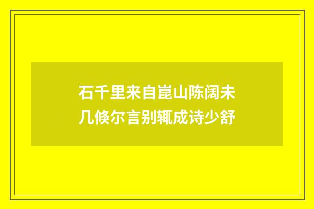 石千里来自崑山陈阔未几倏尔言别辄成诗少舒