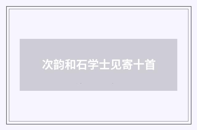 次韵和石学士见寄十首