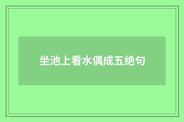 坐池上看水偶成五绝句