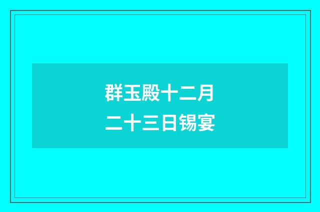 群玉殿十二月二十三日锡宴