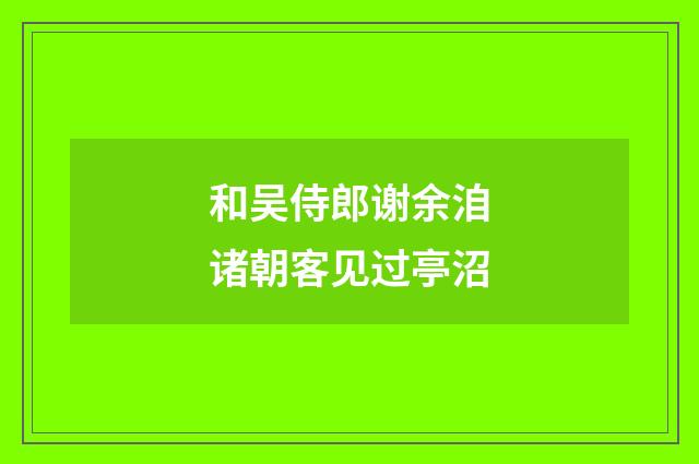 和吴侍郎谢余洎诸朝客见过亭沼
