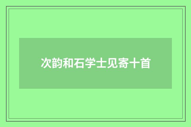 次韵和石学士见寄十首