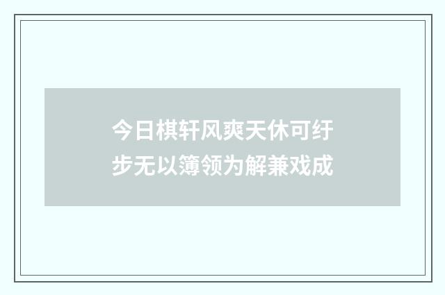 今日棋轩风爽天休可纡步无以簿领为解兼戏成