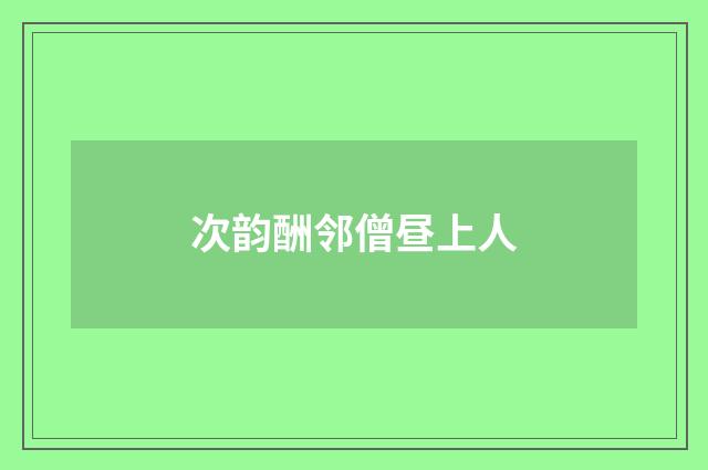 次韵酬邻僧昼上人