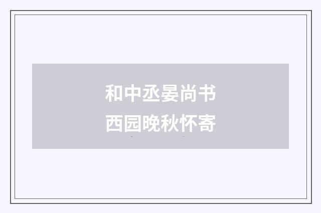 和中丞晏尚书西园晚秋怀寄