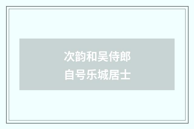 次韵和吴侍郎自号乐城居士