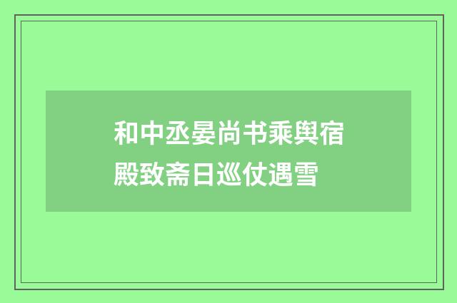 和中丞晏尚书乘舆宿殿致斋日巡仗遇雪