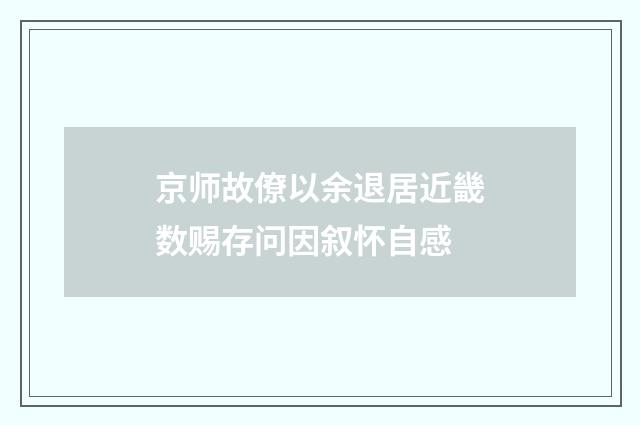 京师故僚以余退居近畿数赐存问因叙怀自感