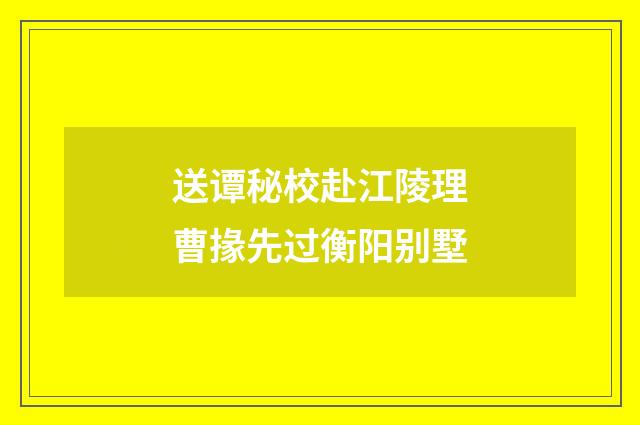 送谭秘校赴江陵理曹掾先过衡阳别墅