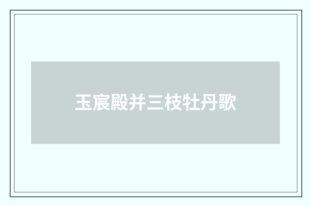 玉宸殿并三枝牡丹歌