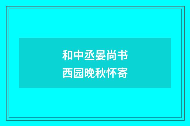 和中丞晏尚书西园晚秋怀寄
