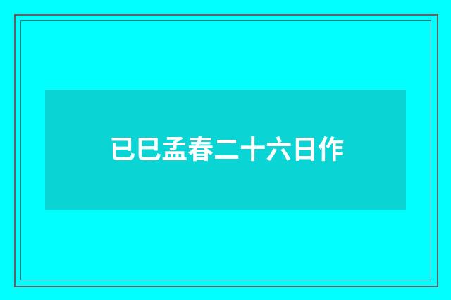 已巳孟春二十六日作