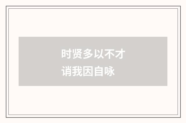 时贤多以不才诮我因自咏