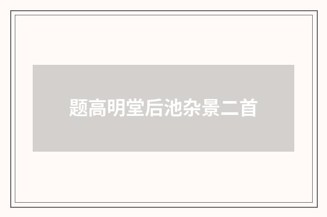 题高明堂后池杂景二首