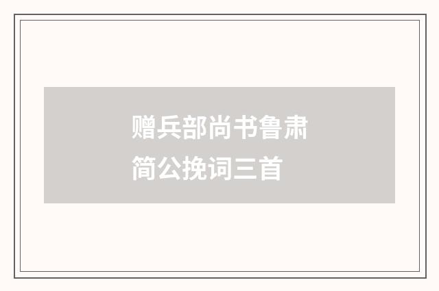 赠兵部尚书鲁肃简公挽词三首