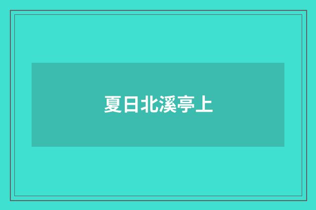 夏日北溪亭上