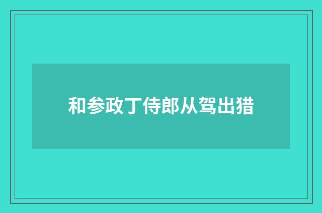 和参政丁侍郎从驾出猎