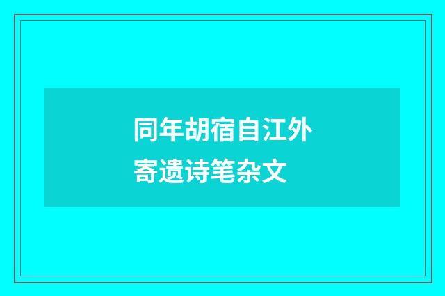 同年胡宿自江外寄遗诗笔杂文