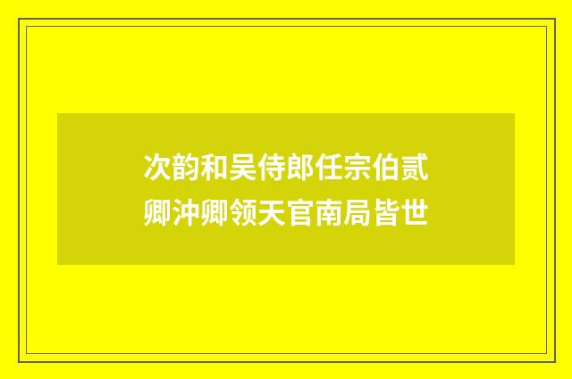 次韵和吴侍郎任宗伯贰卿沖卿领天官南局皆世