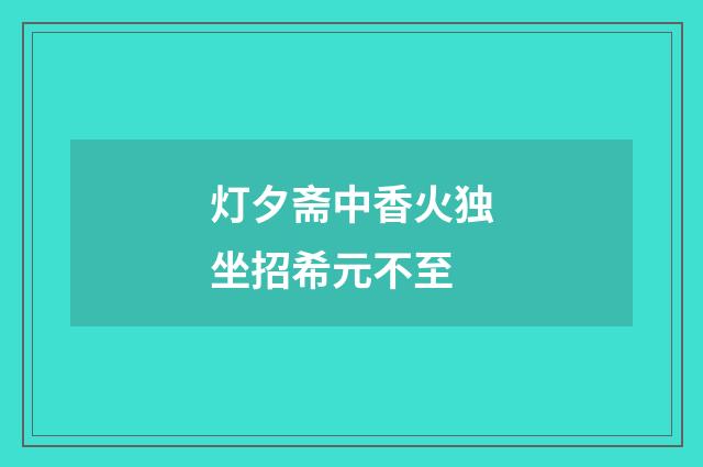 灯夕斋中香火独坐招希元不至