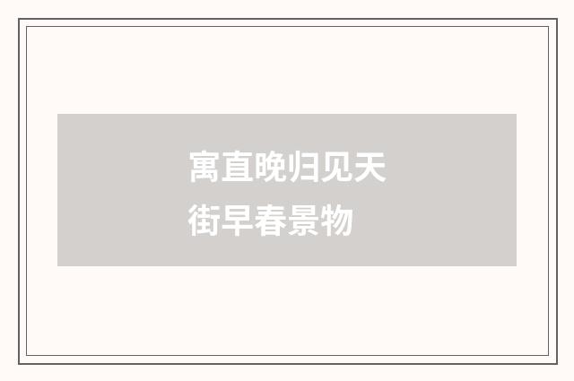 寓直晚归见天街早春景物