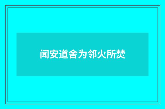 闻安道舍为邻火所焚