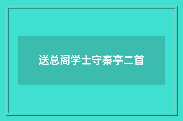 送总阁学士守秦亭二首