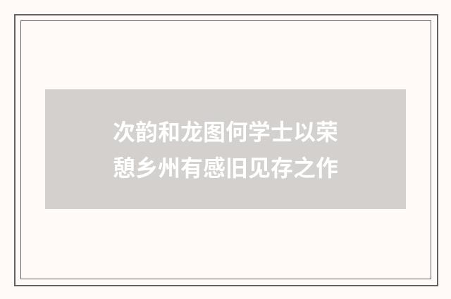 次韵和龙图何学士以荣憩乡州有感旧见存之作