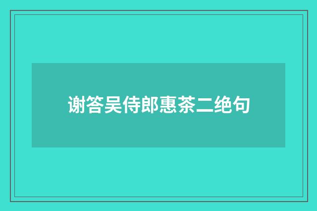 谢答吴侍郎惠茶二绝句