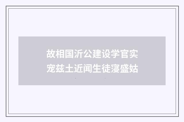 故相国沂公建设学官实宠兹土近闻生徒寖盛姑
