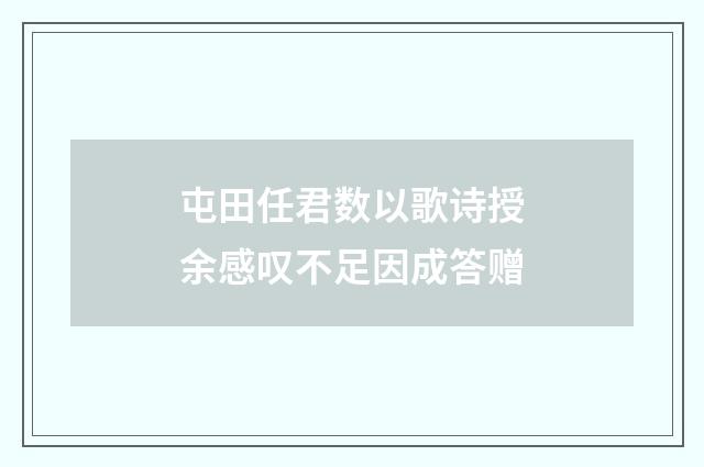 屯田任君数以歌诗授余感叹不足因成答赠