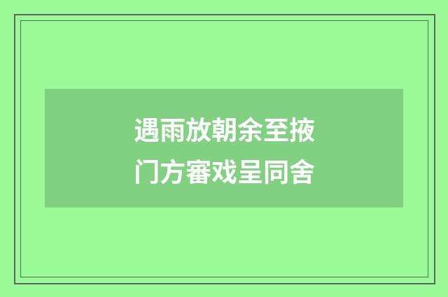 遇雨放朝余至掖门方審戏呈同舍