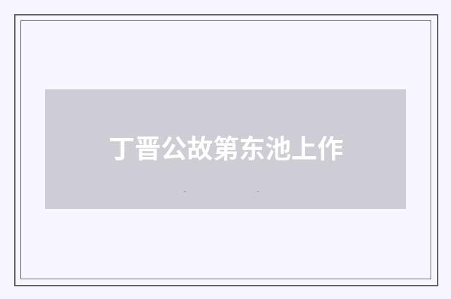 丁晋公故第东池上作