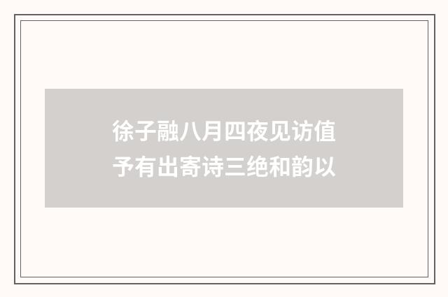 徐子融八月四夜见访值予有出寄诗三绝和韵以