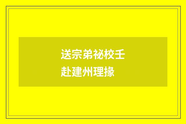送宗弟祕校壬赴建州理掾