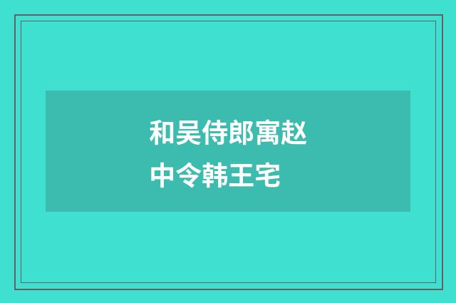 和吴侍郎寓赵中令韩王宅