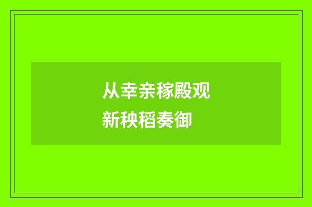 从幸亲稼殿观新秧稻奏御