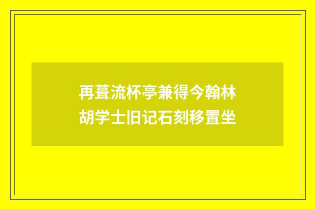 再葺流杯亭兼得今翰林胡学士旧记石刻移置坐