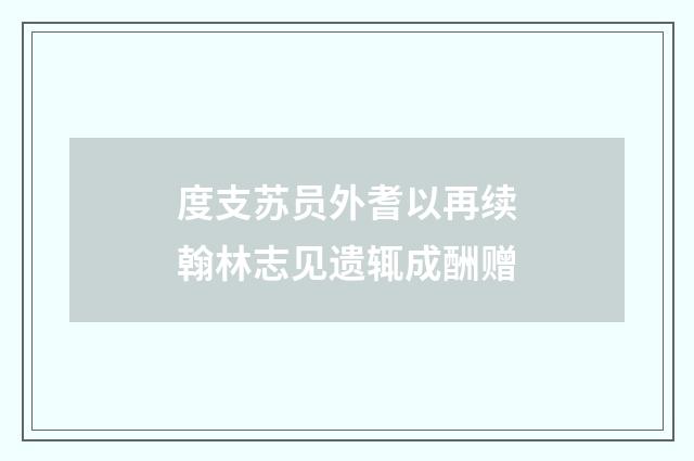 度支苏员外耆以再续翰林志见遗辄成酬赠