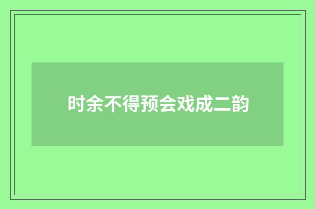 时余不得预会戏成二韵