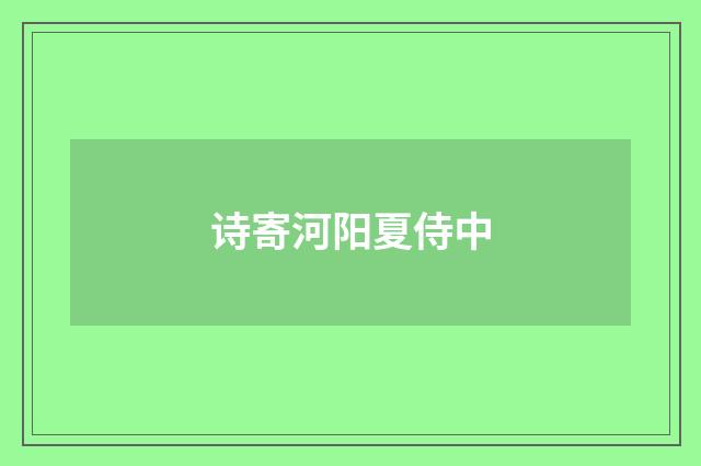 诗寄河阳夏侍中