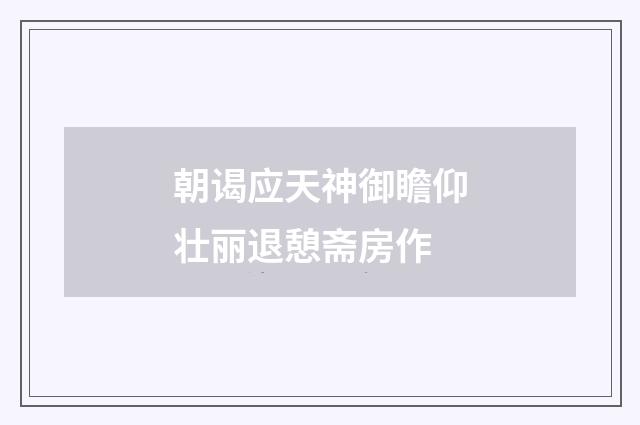 朝谒应天神御瞻仰壮丽退憩斋房作