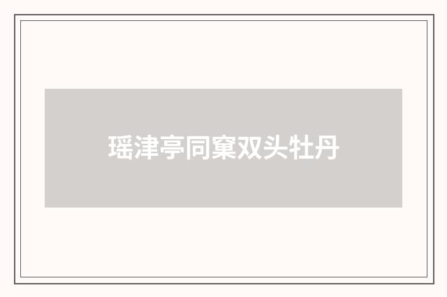 瑶津亭同窠双头牡丹