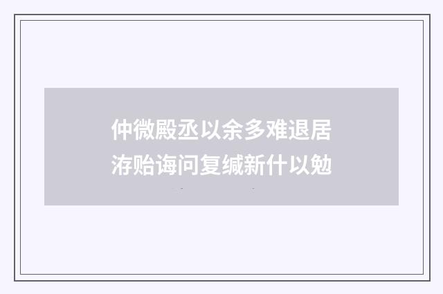 仲微殿丞以余多难退居洊贻诲问复缄新什以勉