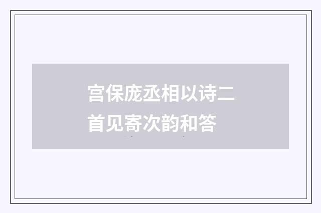宫保庞丞相以诗二首见寄次韵和答