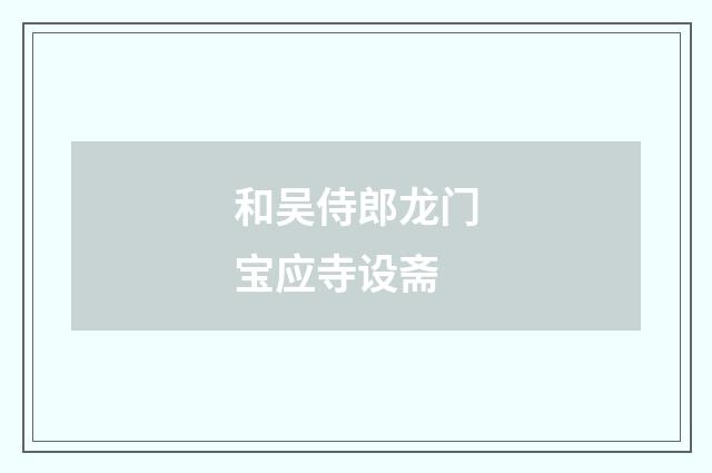 和吴侍郎龙门宝应寺设斋