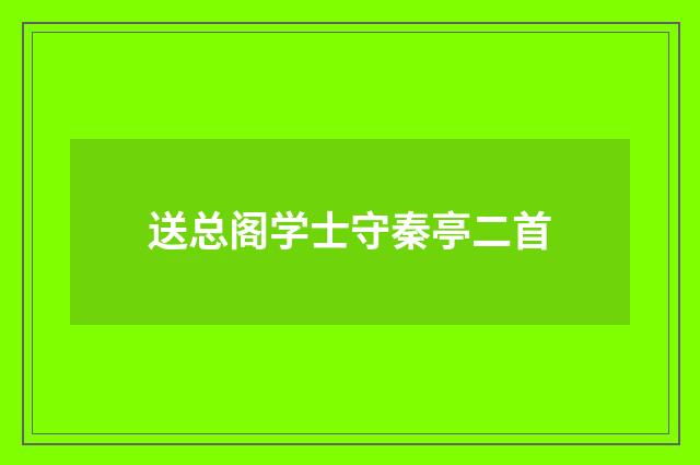 送总阁学士守秦亭二首