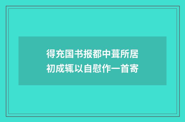 得充国书报都中葺所居初成辄以自慰作一首寄