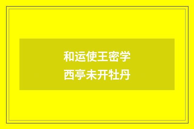 和运使王密学西亭未开牡丹