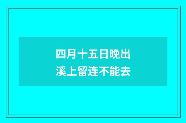 四月十五日晚出溪上留连不能去